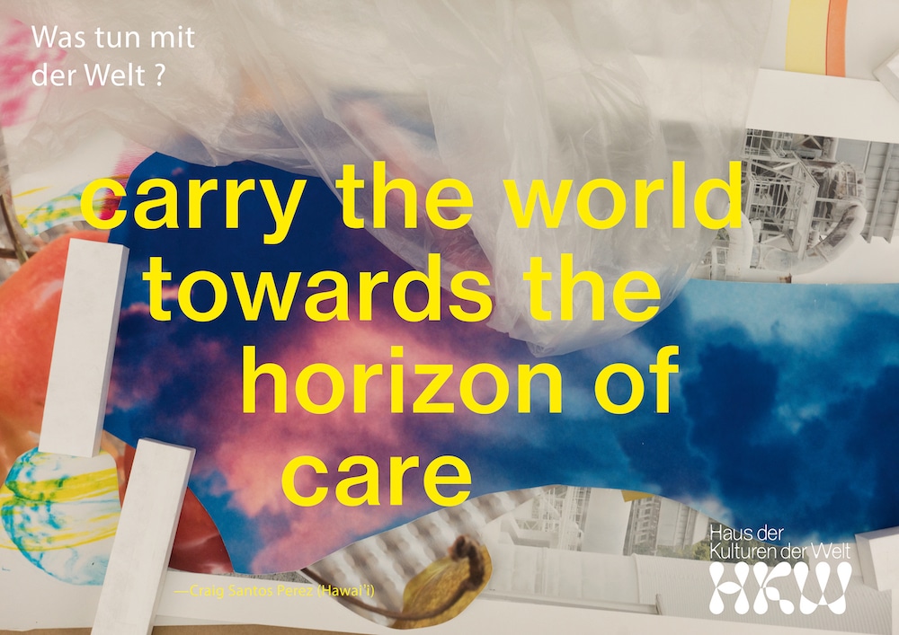Wolfgang Tillmans »Was tun mit der Welt?«: Plakat auf Basis des Zitats »Carry the world towards the horizon of care« von Craig Santos Perez