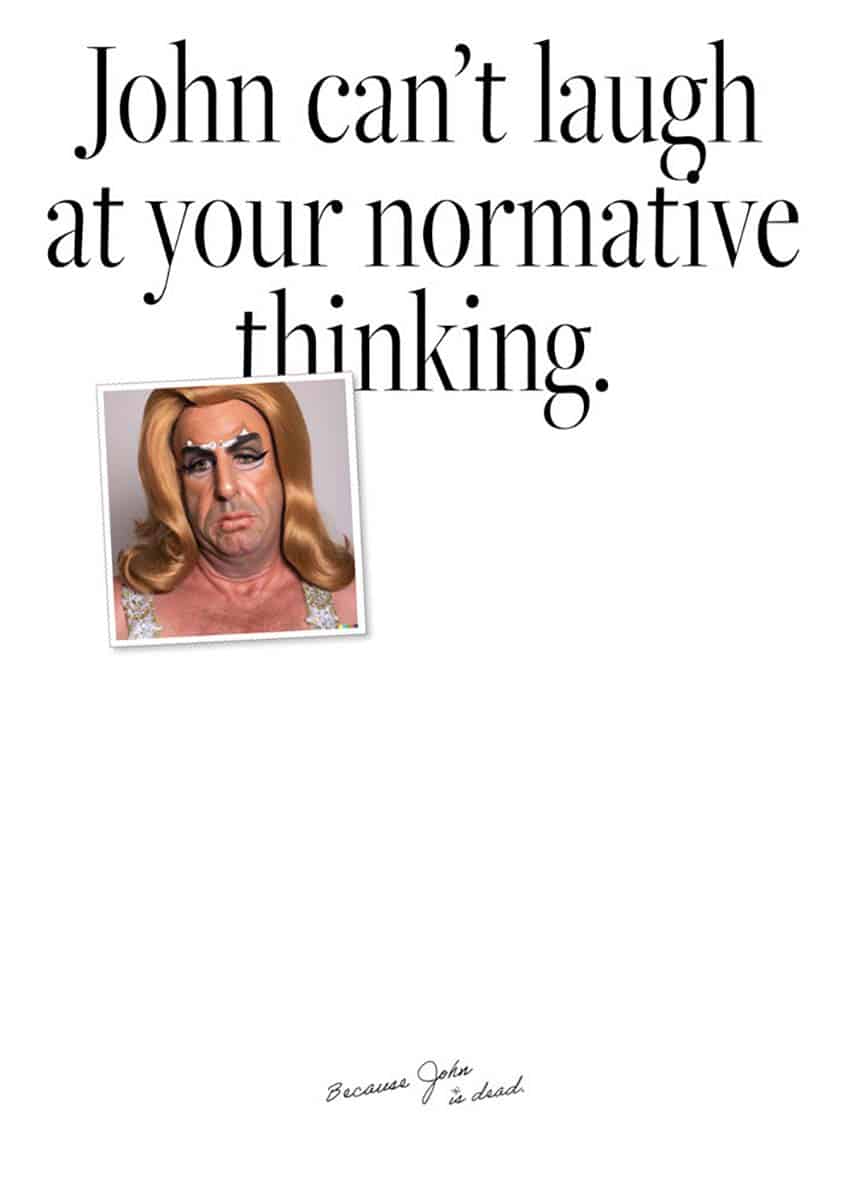 Eine Kampagne, mit der Headline »John can´t laugt at your normative thinking«