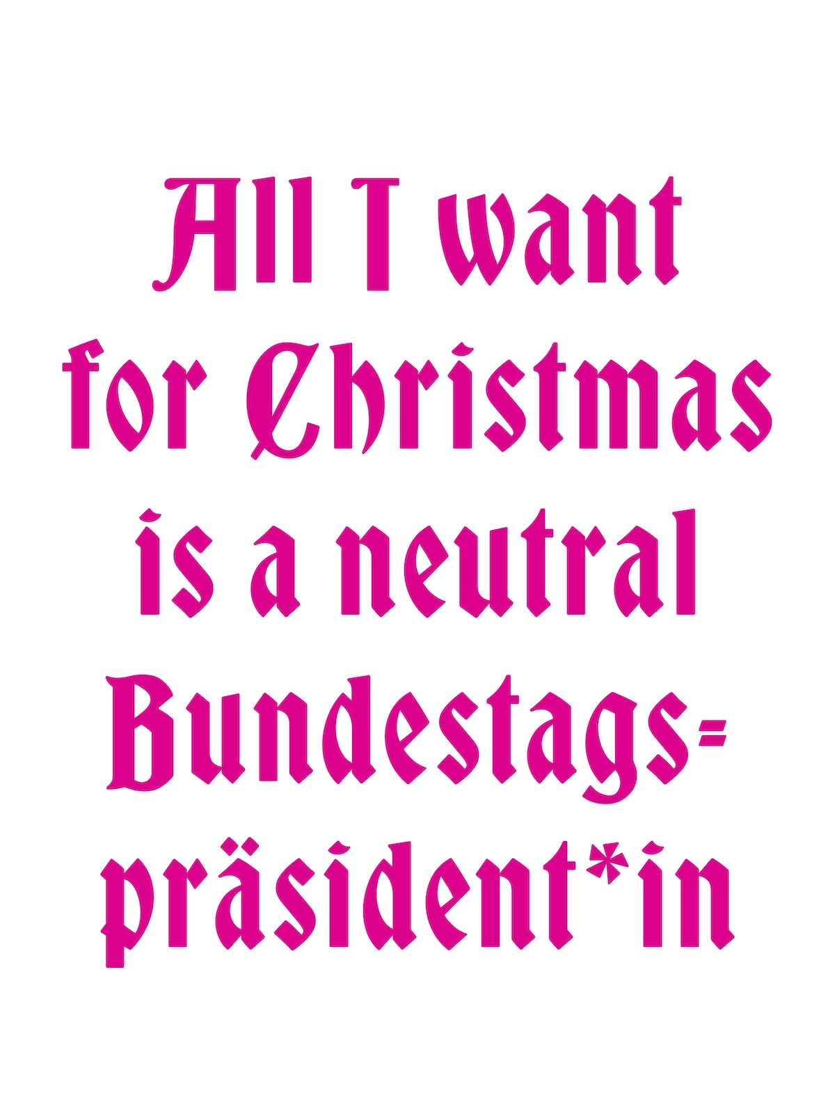 Plakat weiße Schrift auf Pink in besonderer Frakturschrift mit dem Text: All I Want for Christmas is a neutral Bundestagspräsident:in