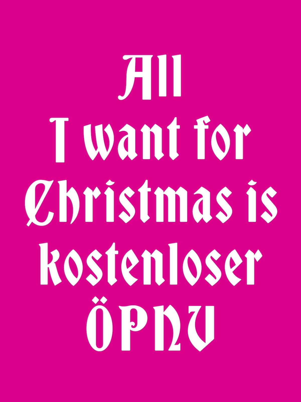 Plakat weiße Schrift auf Pink in besonderer Frakturschrift mit dem Text: All I Want for Christmas is kostenloser ÖPNV
